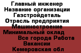 Главный инженер › Название организации ­ Газстройдеталь › Отрасль предприятия ­ Машиностроение › Минимальный оклад ­ 100 000 - Все города Работа » Вакансии   . Кемеровская обл.,Прокопьевск г.